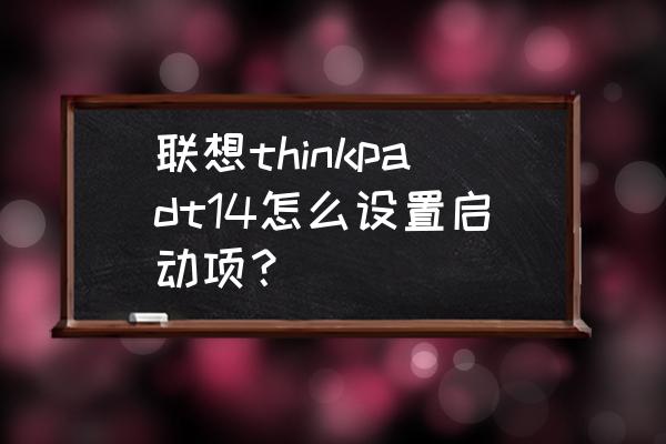 联想thinkpad笔记本怎么进bios 联想thinkpadt14怎么设置启动项？