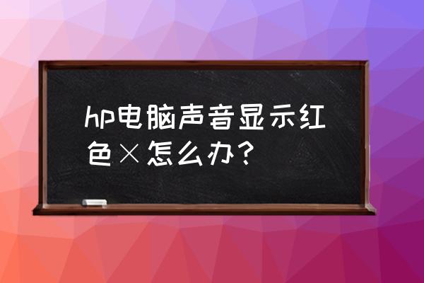 win10声音出现红叉 hp电脑声音显示红色×怎么办？