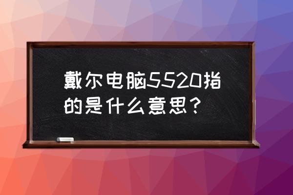 笔记本最佳键程 戴尔电脑5520指的是什么意思？