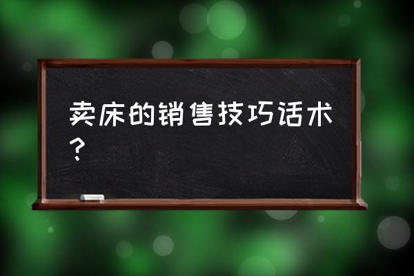 常用于引导客户的提问方法 卖床的销售技巧话术？