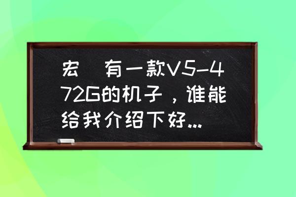 宏碁hf130投影仪缺点 宏碁有一款V5-472G的机子，谁能给我介绍下好不好咯？