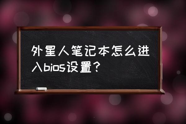 外星人笔记本进入bios设置u盘启动 外星人笔记本怎么进入bios设置？