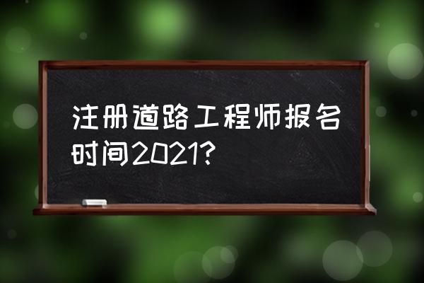 注册工程师报考入口 注册道路工程师报名时间2021？