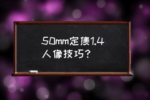 50mm定焦镜头适合拍什么风景 50mm定焦1.4人像技巧？