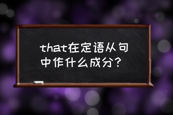 that定语从句的用法 that在定语从句中作什么成分？