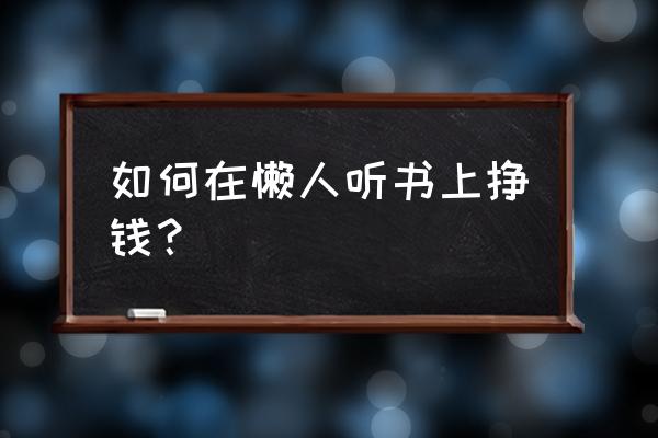 如何成为懒人听书的配音员 如何在懒人听书上挣钱？