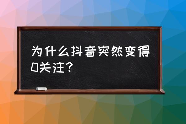 抖音里关注和粉丝显示0是咋设置的 为什么抖音突然变得0关注？