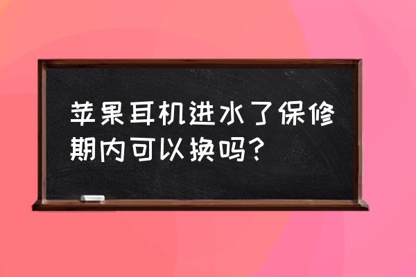 airpods脏了可以去售后吗 苹果耳机进水了保修期内可以换吗？