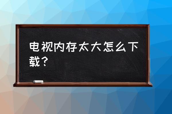 如何设置电脑内存最大化显示 电视内存太大怎么下载？