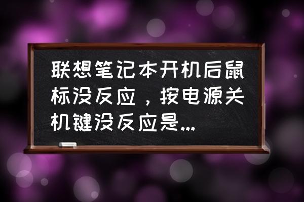 联想主机键盘鼠标不能用怎么回事 联想笔记本开机后鼠标没反应，按电源关机键没反应是什么原因？