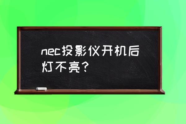 nec手机开关机 nec投影仪开机后灯不亮？