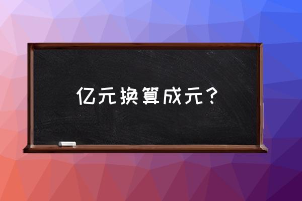 把多少亿改成万为单位怎么改写 亿元换算成元？