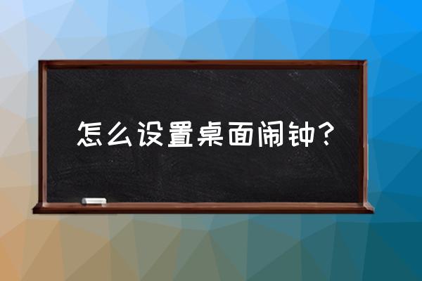 电脑如何设置每隔30分钟的闹钟 怎么设置桌面闹钟？