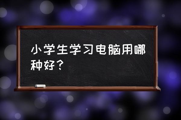 大一新生如何选电脑 小学生学习电脑用哪种好？