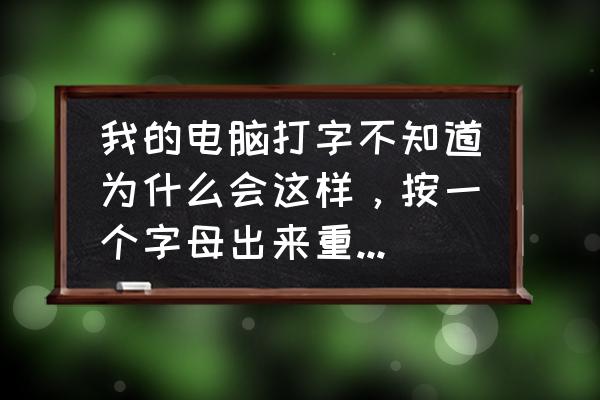 机械键盘如何防止字母被磨掉 我的电脑打字不知道为什么会这样，按一个字母出来重复很多个，感觉就是不让好好打字？