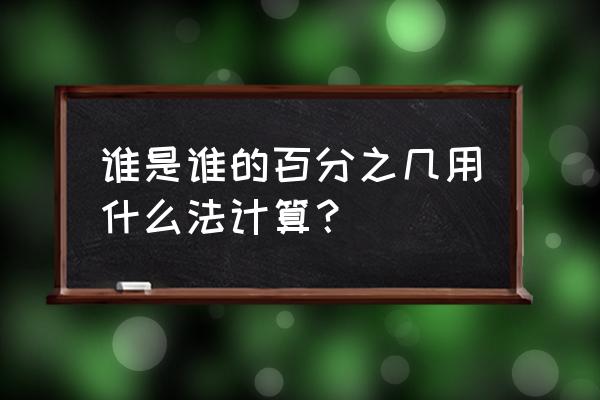 a是b的几倍怎么列式 谁是谁的百分之几用什么法计算？