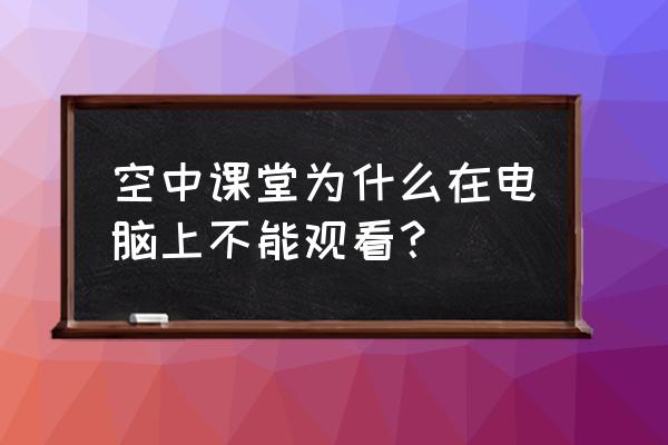 北京空中课堂在哪个软件可以看 空中课堂为什么在电脑上不能观看？