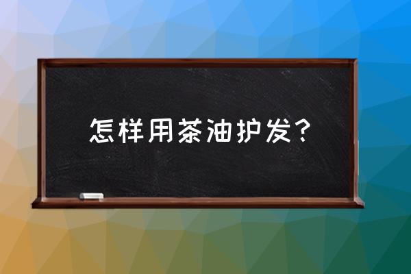 山茶油当护发精油用可以吗 怎样用茶油护发？