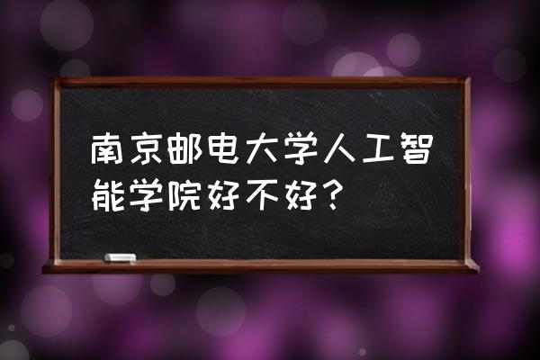 人工学园在哪买 南京邮电大学人工智能学院好不好？