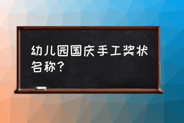 托班手工2-3岁创意 幼儿园国庆手工奖状名称？