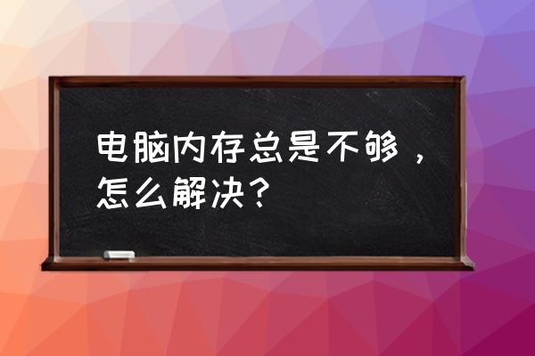 怎样提高电脑基础内存 电脑内存总是不够，怎么解决？