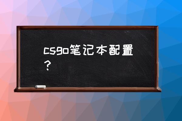 csgo适合哪些笔记本 csgo笔记本配置？