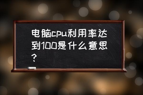 电脑查看每个cpu利用率 电脑cpu利用率达到100是什么意思？