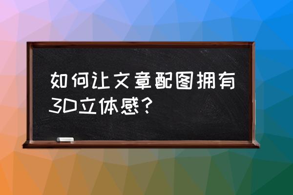 如何拍出照片立体感 如何让文章配图拥有3D立体感？