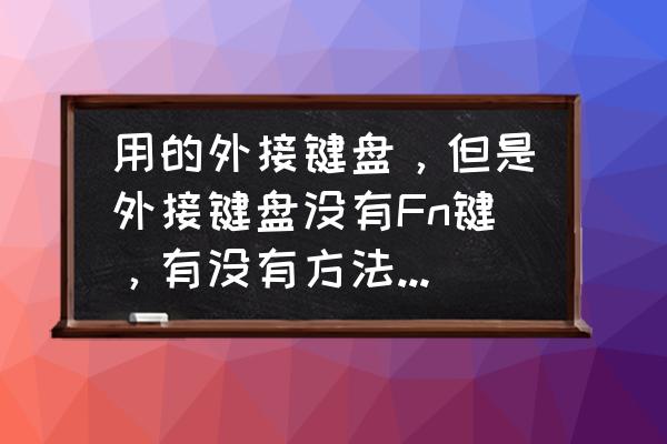 键盘上没有fn键哪个键代替 用的外接键盘，但是外接键盘没有Fn键，有没有方法代替fn？