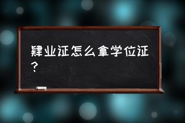 怎样可以拿学位证 肄业证怎么拿学位证？