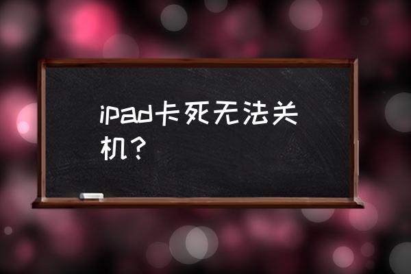 平板电脑电量过低无法关机咋办 ipad卡死无法关机？