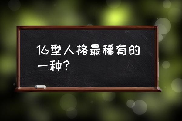 内向有几种类型 16型人格最稀有的一种？