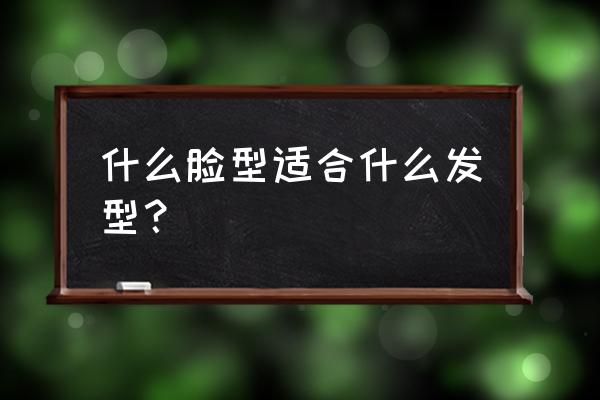 任何脸型都适合的一款发型 什么脸型适合什么发型？