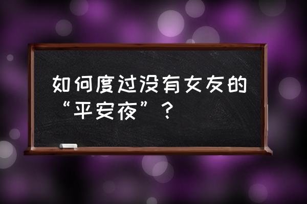 平安夜要怎么回复女朋友 如何度过没有女友的“平安夜”？