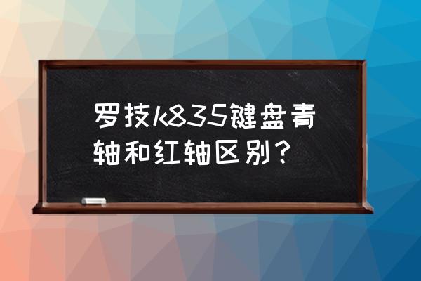 罗技g610红轴灯光设置怎么保存 罗技k835键盘青轴和红轴区别？