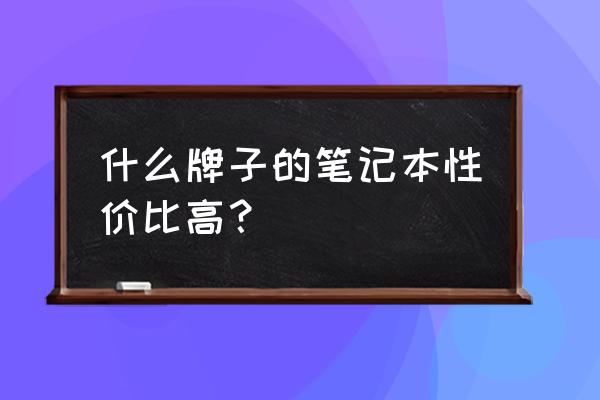 笔记本电脑十大品牌排行榜 什么牌子的笔记本性价比高？