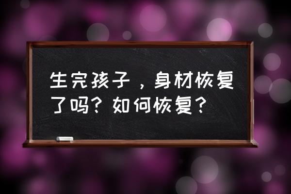 产后如何找回自己 生完孩子，身材恢复了吗？如何恢复？