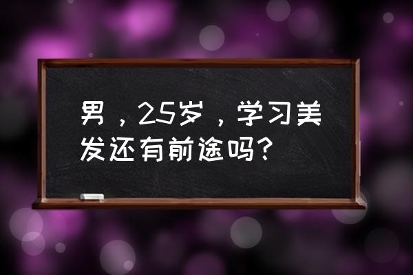 学理发要学多久才能出师 男，25岁，学习美发还有前途吗？