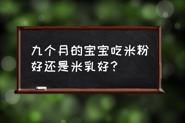 米乳和米粉的区别哪个好一点 九个月的宝宝吃米粉好还是米乳好？