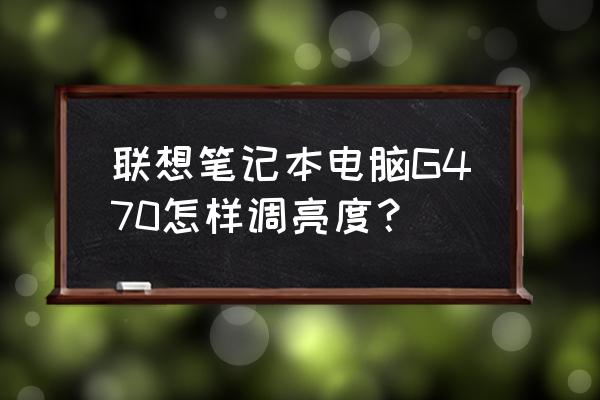 笔记本怎么调亮度最佳 联想笔记本电脑G470怎样调亮度？