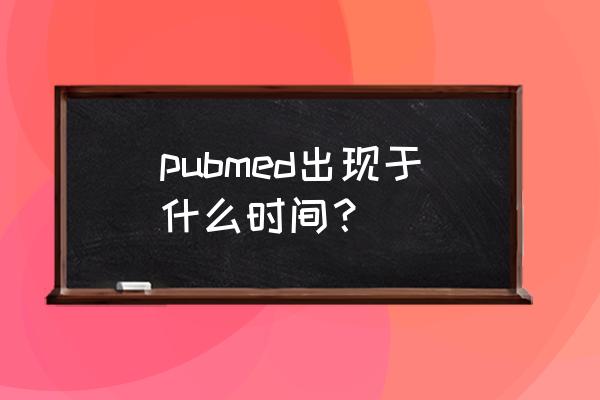 怎么通过pubmed查看论文来源 pubmed出现于什么时间？