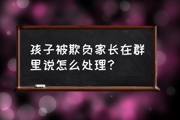 孩子在学校受欺负了家长该怎么做 孩子被欺负家长在群里说怎么处理？