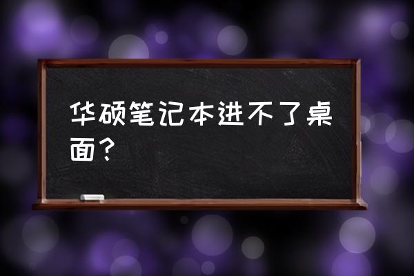 华硕笔记本电脑进不了安全模式 华硕笔记本进不了桌面？