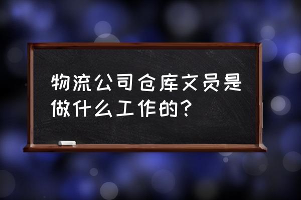 仓储物流部工作流程及管理制度 物流公司仓库文员是做什么工作的？