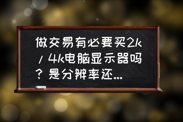 如何分辨自己电脑适合什么显示器 做交易有必要买2k/4k电脑显示器吗？是分辨率还是刷新率重要？