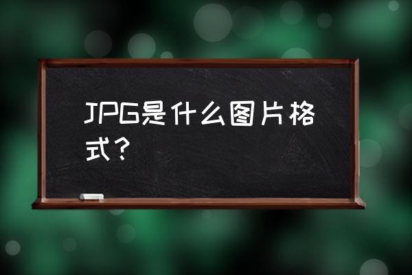 什么是jpg照片 JPG是什么图片格式？