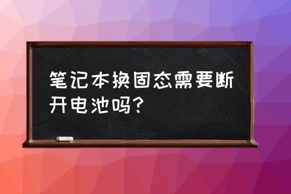 thinkpade450c更换固态硬盘教程 笔记本换固态需要断开电池吗？