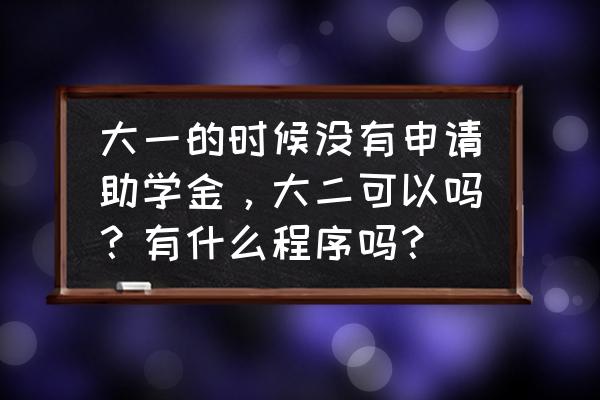 大一新生怎么申请助学金 大一的时候没有申请助学金，大二可以吗？有什么程序吗？