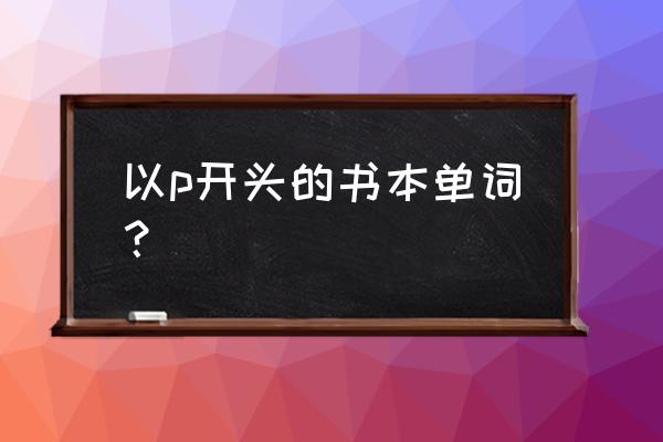 pitpeople怎么联机 以p开头的书本单词？