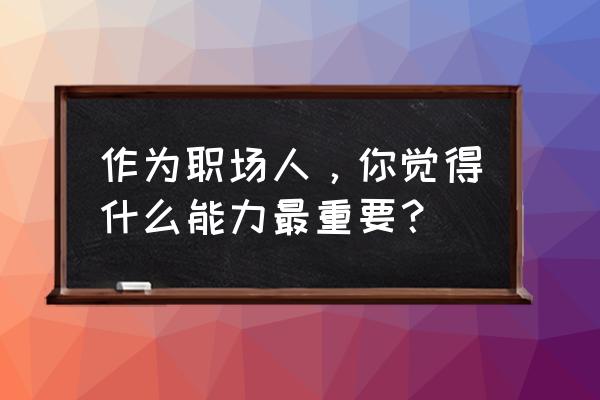 职场学习技能大全 作为职场人，你觉得什么能力最重要？